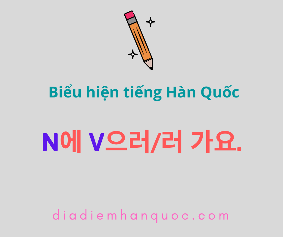 N에 V+으러/러 가요. Chỉ mục đích của hành động di chuyển