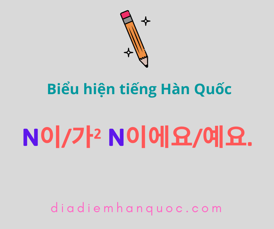 ‘이/가’ chỉ danh từ đứng trước là chủ ngữ câu – N이/가² N이에요/예요.