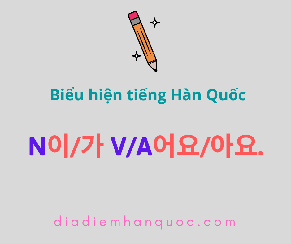 어요/아요 đuôi câu kính trọng đối phương và ở hình thức thân mật – N이/가 V/A어요/아요