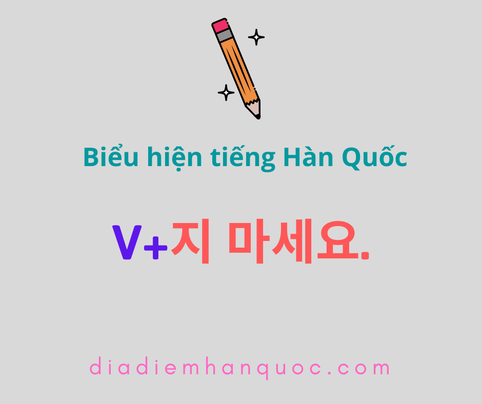 V+지 마세요. Hình thức phủ định của ‘V+으세요/세요.’