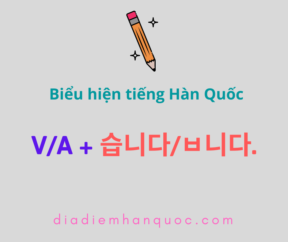 V/A + 습니다/ㅂ니다. Hình thức trang trọng của ‘V/A 어요/아요/여요.’