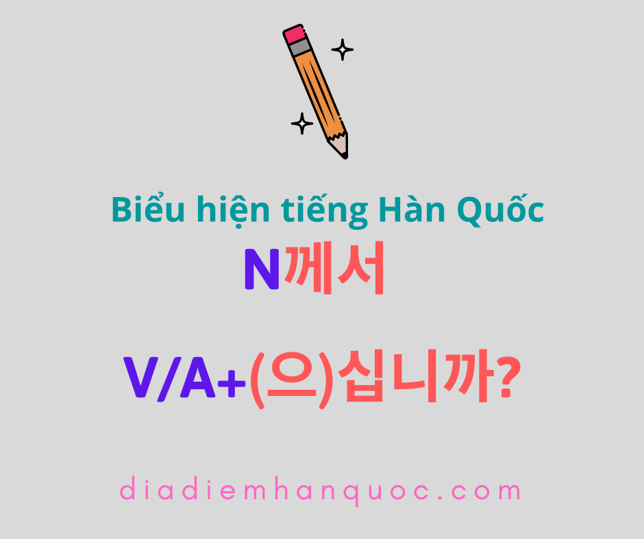 N께서 V/A+으십니까/십니까? Hỏi và thể hiện sự kính trọng đối với chủ ngữ của câu