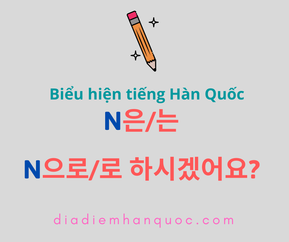 N은/는 N으로/로 하시겠어요? Hỏi ý của đối phương về việc sẽ chọn gì trong nhiều thứ.