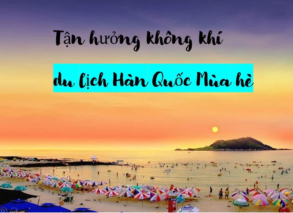 Du lịch Hàn Quốc mùa hè – Tận hưởng không khí và sắc xanh